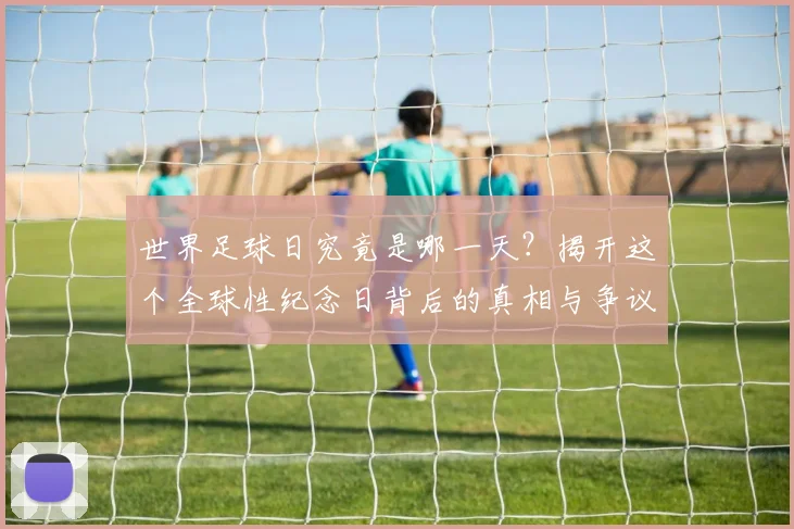 世界足球日究竟是哪一天?揭开这个全球性纪念日背后的真相与争议