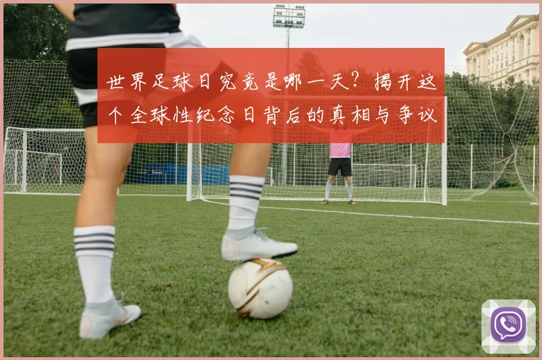 世界足球日究竟是哪一天?揭开这个全球性纪念日背后的真相与争议